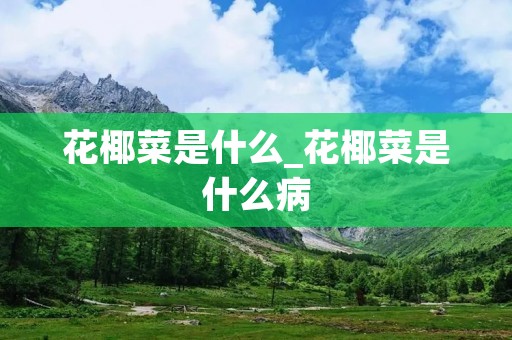 花椰菜是什么_花椰菜是什么病
