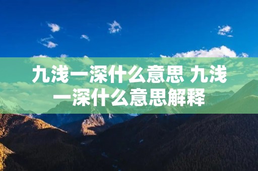 九浅一深什么意思 九浅一深什么意思解释