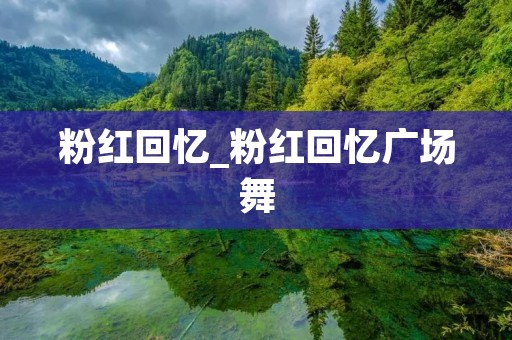 粉红回忆_粉红回忆广场舞 粉红回忆_粉红回忆广场舞