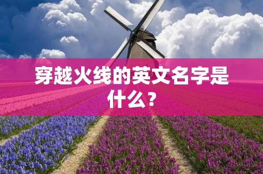 穿越火线的英文名字是什么? 穿越火线的英文名字是什么?