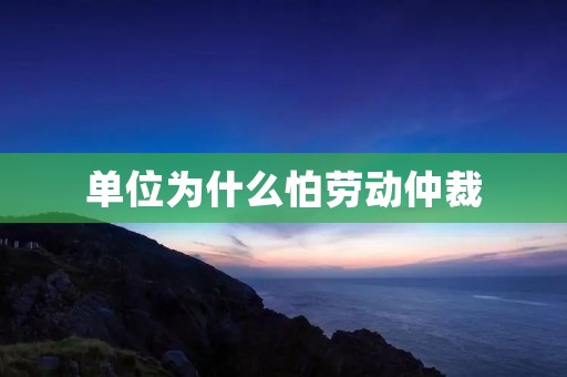单位为什么怕劳动仲裁