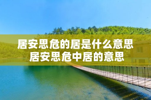 居安思危的居是什么意思 居安思危中居的意思