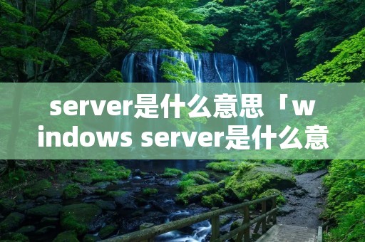 server是什么意思「windows server是什么意思」