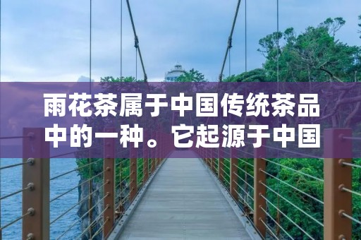 雨花茶属于中国传统茶品中的一种。它起源于中国湖南省长沙市的雨花台,因此得名。雨花茶是一种绿茶,属于半发酵茶。它是通过将新鲜的茶叶经过摇青、杀青、揉捻、炒干等工艺制成的。 雨花茶属于中国传统茶品中的一种。它起源于中国湖南省长沙市的雨花台,因此得名。雨花茶是一种绿茶,属于半发酵茶。它是通过将新鲜的茶叶经过摇青、杀青、揉捻、炒干等工艺制成的。
