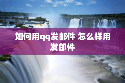 如何用qq发邮件 怎么样用发邮件