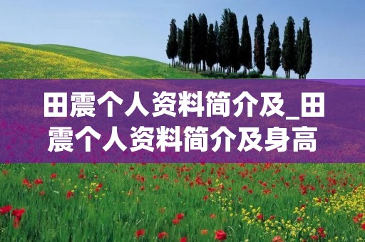 田震个人资料简介及_田震个人资料简介及身高