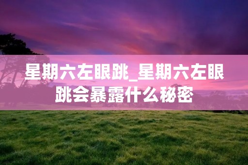 星期六左眼跳_星期六左眼跳会暴露什么秘密