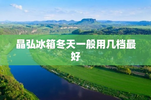 晶弘冰箱冬天一般用几档最好