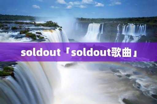soldout「soldout歌曲」 soldout「soldout歌曲」