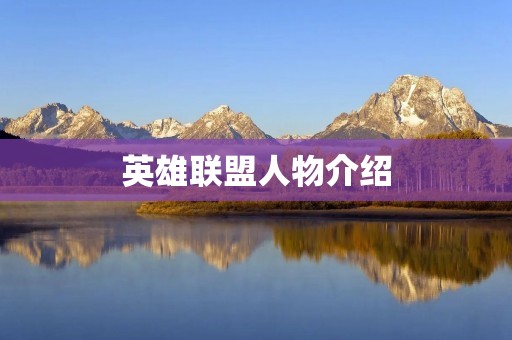 英雄联盟人物介绍：探索英雄联盟世界的众多英雄角色