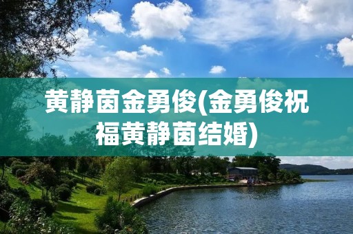 黄静茵金勇俊(金勇俊祝福黄静茵结婚)