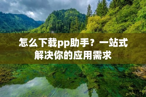怎么下载pp助手？一站式解决你的应用需求