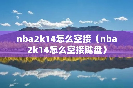 nba2k14怎么空接（nba2k14怎么空接键盘）