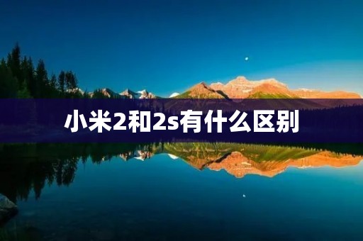 小米2和2s有什么区别 小米2和2s有什么区别