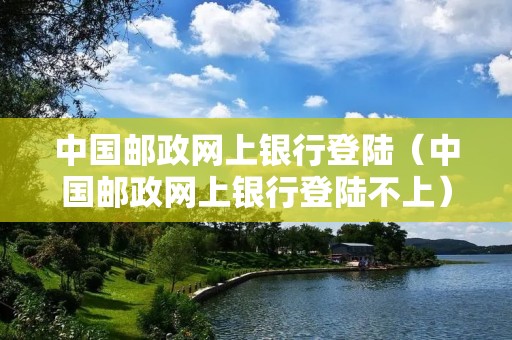 中国邮政网上**登陆（中国邮政网上**登陆不上）