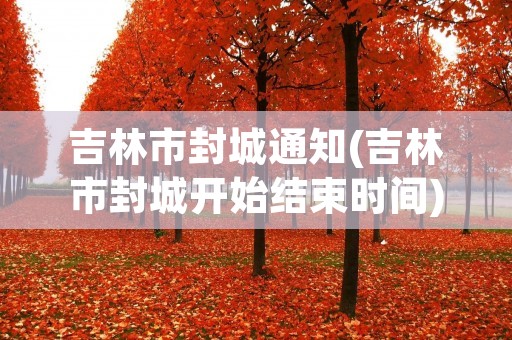 吉林市封城通知(吉林市封城开始结束时间) 吉林市封城通知(吉林市封城开始结束时间)