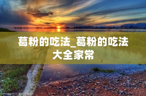 葛粉的吃法_葛粉的吃法大全家常
