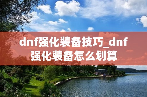 dnf强化装备技巧_dnf强化装备怎么划算