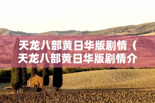 天龙八部黄日华版剧情(天龙八部黄日华版剧情介绍) 天龙八部黄日华版剧情(天龙八部黄日华版剧情介绍)