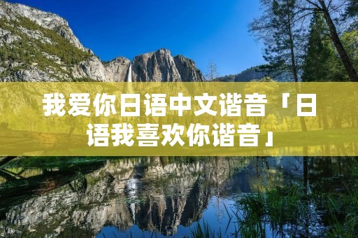 我爱你日语中文谐音「日语我喜欢你谐音」