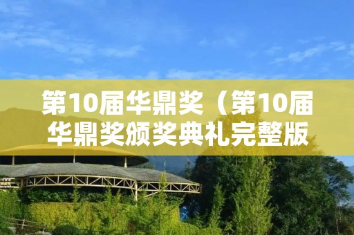 第10届华鼎奖（第10届华鼎奖颁奖典礼完整版）