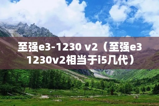 至强e3-1230 v2（至强e31230v2相当于i5几代）
