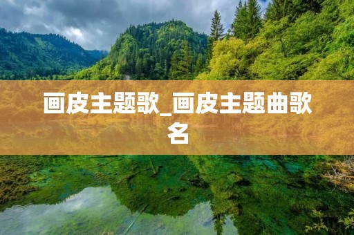 画皮主题歌_画皮主题曲歌名 画皮主题歌_画皮主题曲歌名