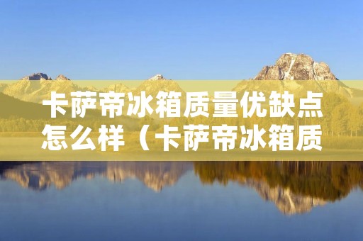 卡萨帝冰箱质量优缺点怎么样(卡萨帝冰箱质量优缺点怎么样呀)
