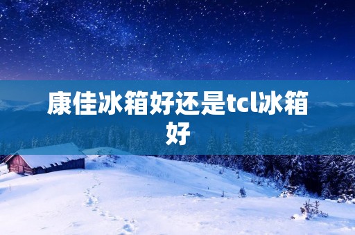 康佳冰箱好还是tcl冰箱好