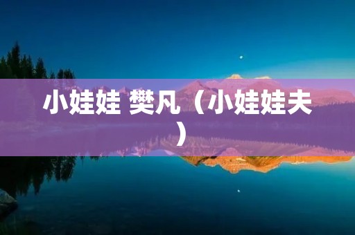 小娃娃 樊凡(小娃娃夫) 小娃娃 樊凡(小娃娃夫)