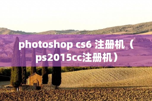 photoshop cs6 注册机（ps2015cc注册机）