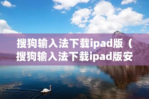 搜狗输入法下载ipad版(搜狗输入法下载ipad版安装) 搜狗输入法下载ipad版(搜狗输入法下载ipad版安装)