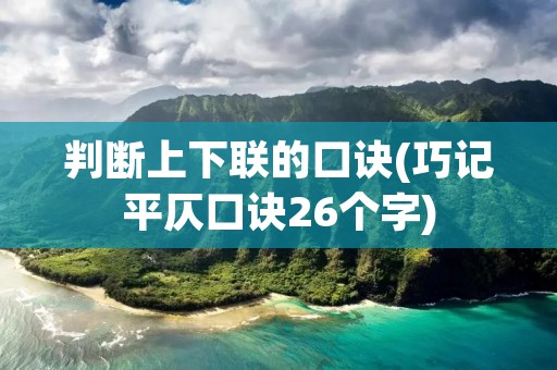 判断上下联的口诀(巧记平仄口诀26个字) 判断上下联的口诀(巧记平仄口诀26个字)