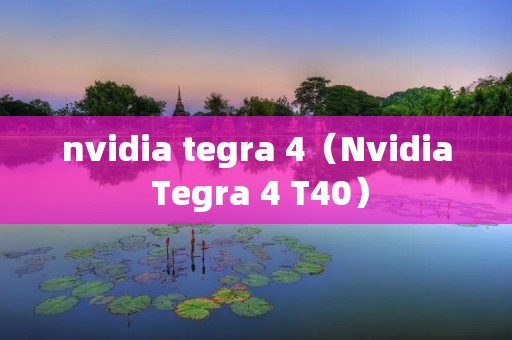 nvidia tegra 4（Nvidia Tegra 4 T40）
