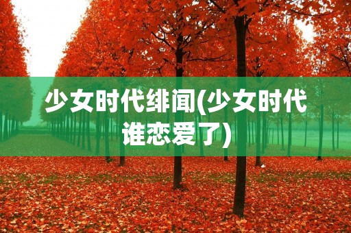 少女时代绯闻(少女时代谁恋爱了)