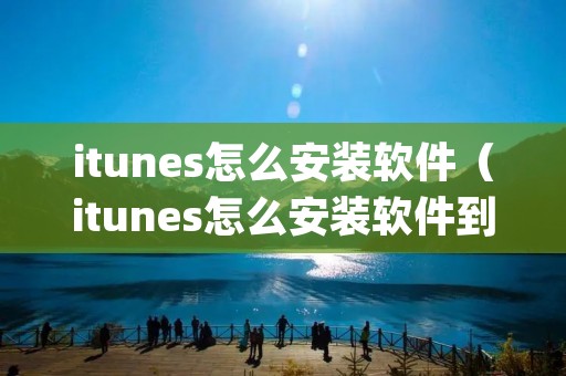 itunes怎么安装软件(itunes怎么安装软件到ipad) itunes怎么安装软件(itunes怎么安装软件到ipad)