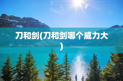 刀和剑(刀和剑哪个威力大)