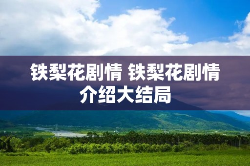 铁梨花剧情 铁梨花剧情介绍大结局