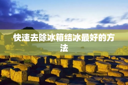 快速去除冰箱结冰最好的方法