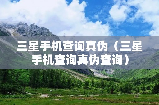 三星手机查询真伪（三星手机查询真伪查询）