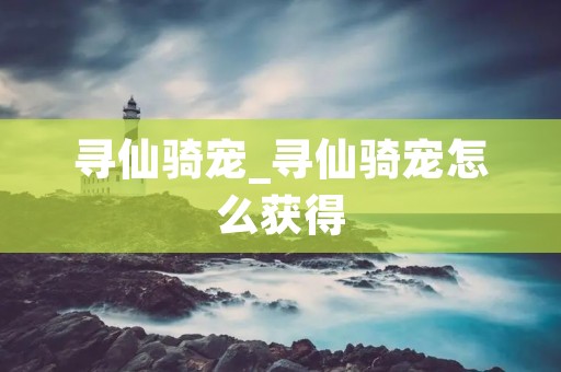 寻仙骑宠_寻仙骑宠怎么获得