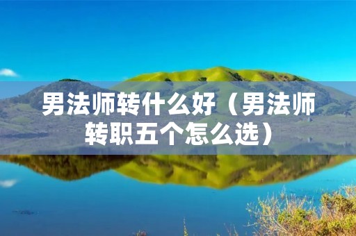 男法师转什么好(男法师转职五个怎么选) 男法师转什么好(男法师转职五个怎么选)