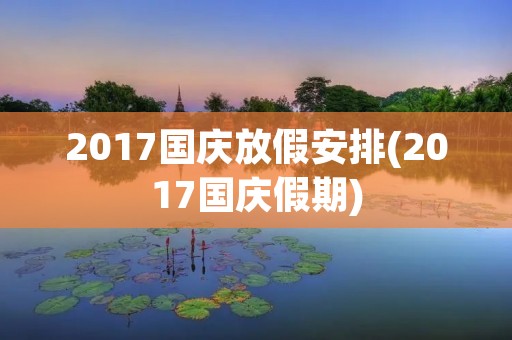 2017国庆放假安排(2017国庆假期) 2017国庆放假安排(2017国庆假期)