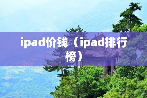 ipad价钱（ipad排行榜）