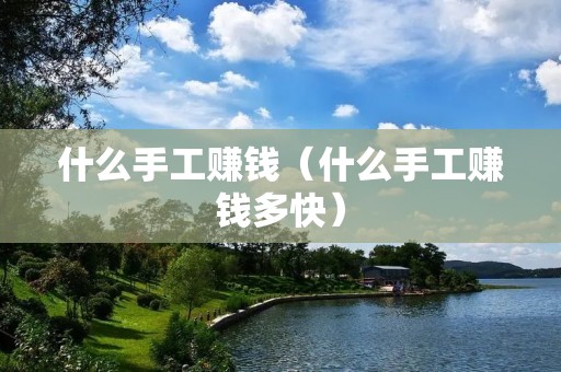 什么手工赚钱(什么手工赚钱多快) 什么手工赚钱(什么手工赚钱多快)