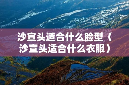 沙宣头适合什么脸型(沙宣头适合什么衣服) 沙宣头适合什么脸型(沙宣头适合什么衣服)