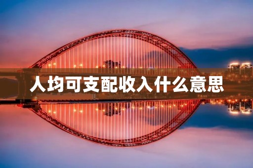 人均可支配收入什么意思 人均可支配收入什么意思