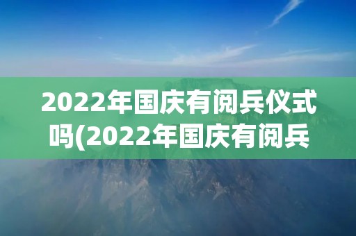 2022年国庆有阅兵仪式吗(2022年国庆有阅兵仪式吗知乎)