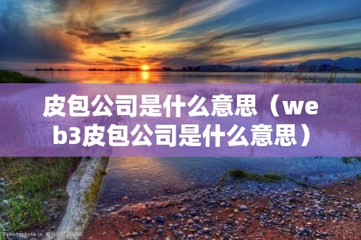 皮包公司是什么意思(web3皮包公司是什么意思) 皮包公司是什么意思(web3皮包公司是什么意思)