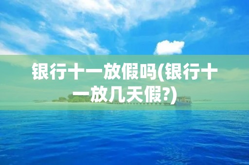**十一放假吗(**十一放几天假?) **十一放假吗(**十一放几天假?)